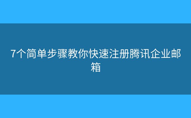 7个简单步骤教你快速注册腾讯企业邮箱