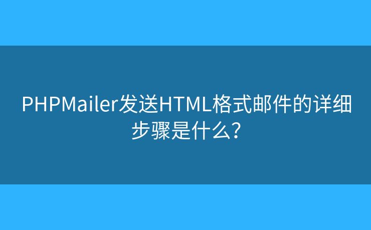 PHPMailer发送HTML格式邮件的详细步骤是什么？