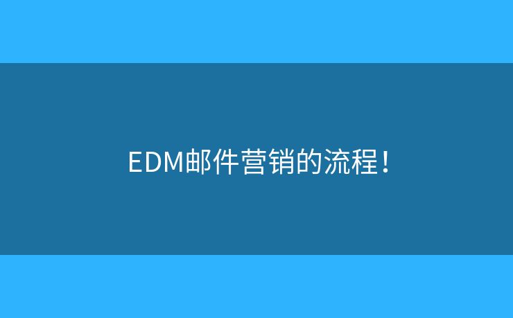 EDM邮件营销的流程！