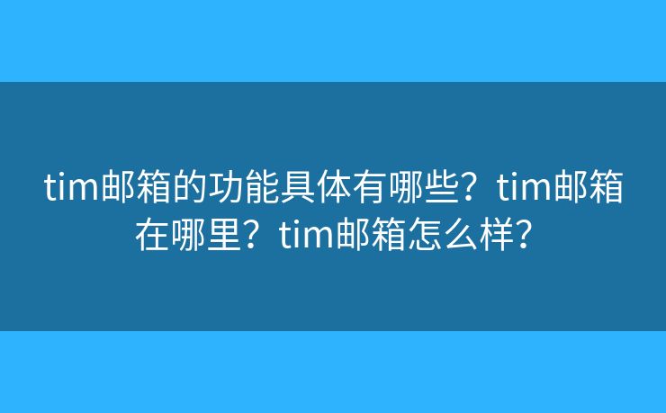 tim邮箱的功能具体有哪些？tim邮箱在哪里？tim邮箱怎么样？