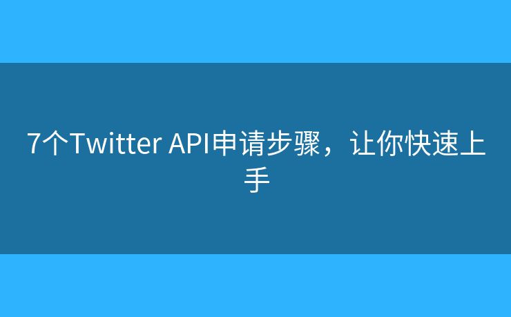 7个Twitter API申请步骤，让你快速上手