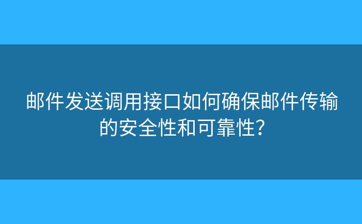 邮件发送调用接口如何确保邮件传输的安全性和可靠性？