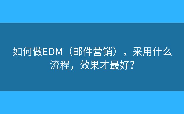 如何做EDM（邮件营销），采用什么流程，效果才最好？