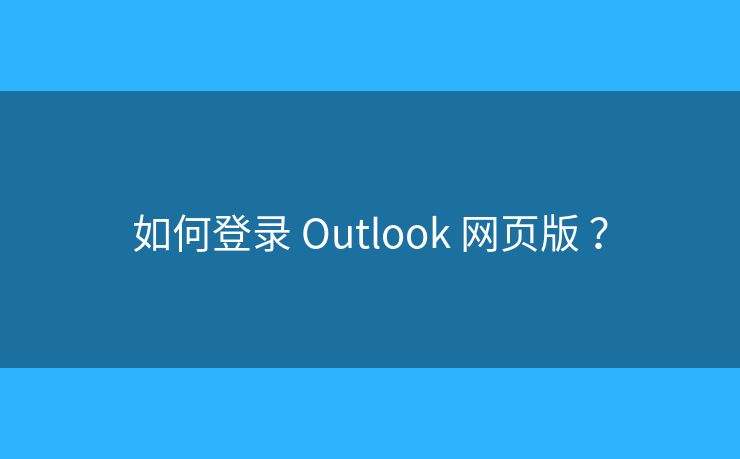 如何登录 Outlook 网页版 ? 如何登录 Outlook 网页版 ?