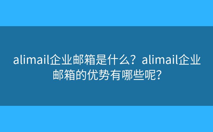 alimail企业邮箱是什么？alimail企业邮箱的优势有哪些呢？