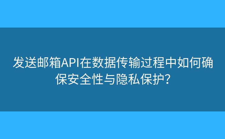 发送邮箱API在数据传输过程中如何确保安全性与隐私保护？