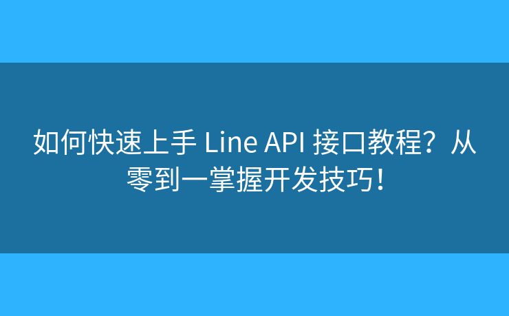 如何快速上手 Line API 接口教程？从零到一掌握开发技巧！