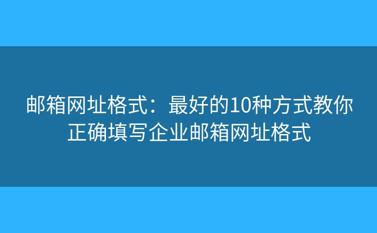 邮箱网址格式：最好的10种方式教你正确填写企业邮箱网址格式