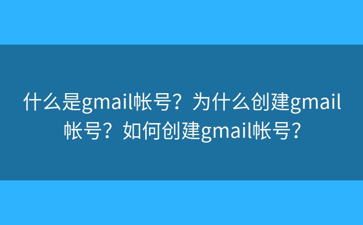 什么是gmail帐号？为什么创建gmail帐号？如何创建gmail帐号？