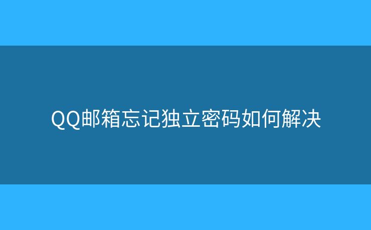 QQ邮箱忘记独立密码如何解决