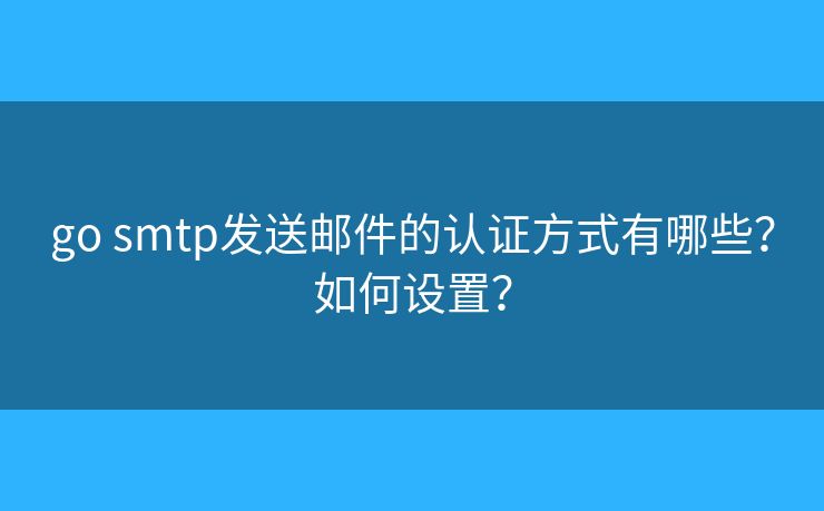 go smtp发送邮件的认证方式有哪些？如何设置？