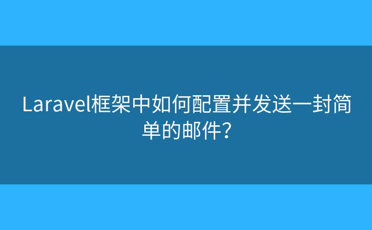 Laravel框架中如何配置并发送一封简单的邮件？