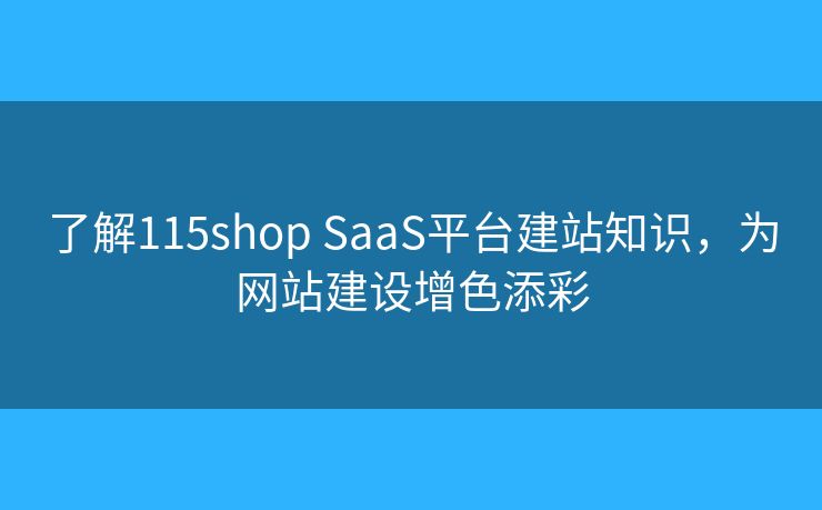 了解115shop SaaS平台建站知识，为网站建设增色添彩