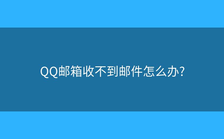 QQ邮箱收不到邮件怎么办? QQ邮箱收不到邮件怎么办?