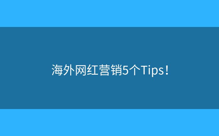 海外网红营销5个Tips! 海外网红营销5个Tips!