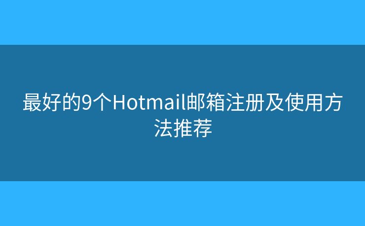 最好的9个Hotmail邮箱注册及使用方法推荐