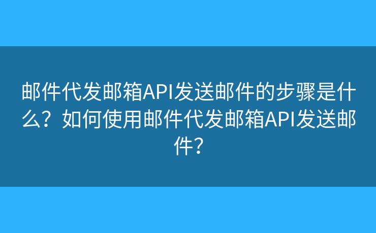 邮件代发邮箱API发送邮件的步骤是什么?如何使用邮件代发邮箱API发送邮件? 邮件代发邮箱API发送邮件的步骤是什么?如何使用邮件代发邮箱API发送邮件?