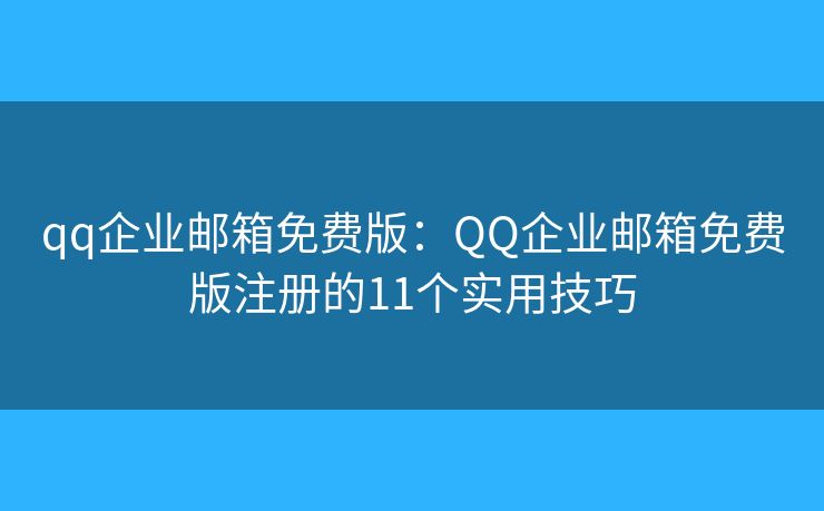 qq企业邮箱免费版：QQ企业邮箱免费版注册的11个实用技巧