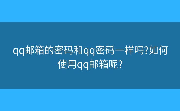qq邮箱的密码和qq密码一样吗?如何使用qq邮箱呢?