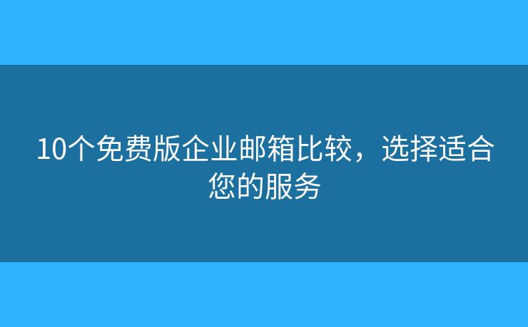 10个免费版企业邮箱比较，选择适合您的服务