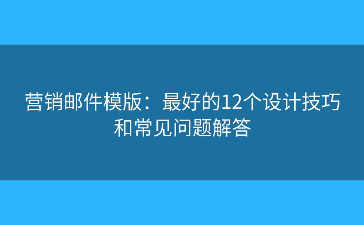 营销邮件模版：最好的12个设计技巧和常见问题解答
