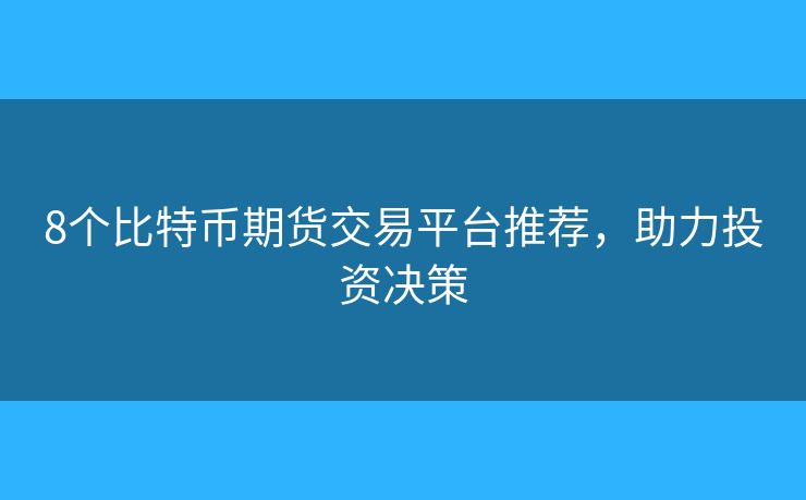 8个比特币期货交易平台推荐,助力投资决策 8个比特币期货交易平台推荐,助力投资决策