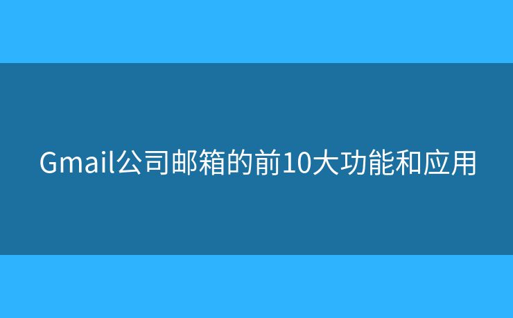 Gmail公司邮箱的前10大功能和应用