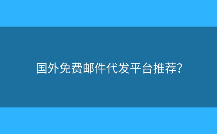 国外免费邮件代发平台推荐？