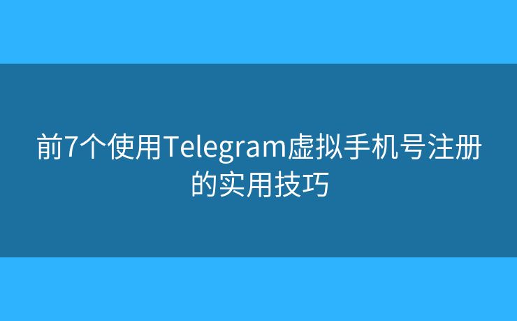 前7个使用Telegram虚拟手机号注册的实用技巧
