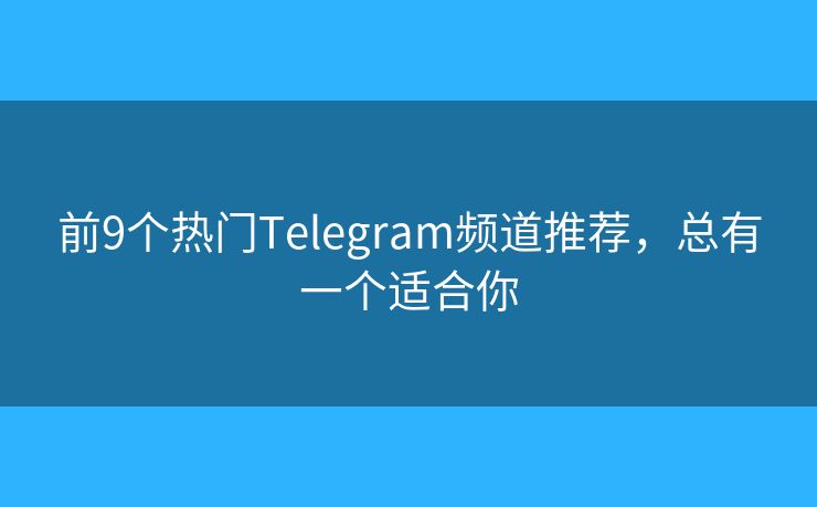 前9个热门Telegram频道推荐，总有一个适合你