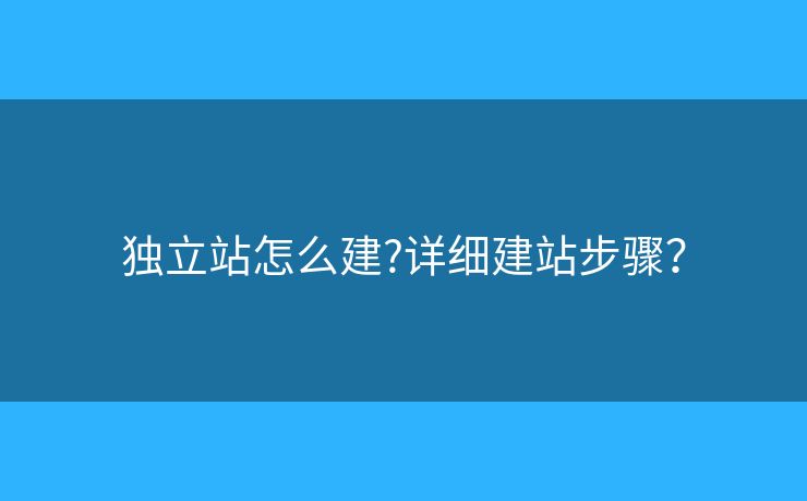 独立站怎么建?详细建站步骤? 独立站怎么建?详细建站步骤?