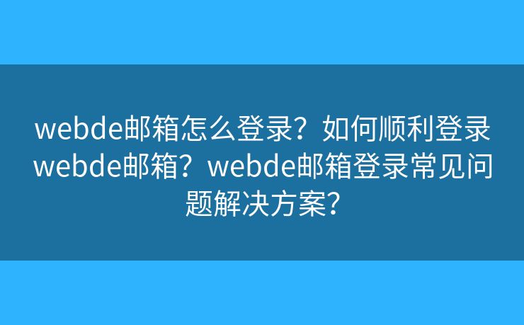 webde邮箱怎么登录？如何顺利登录webde邮箱？webde邮箱登录常见问题解决方案？