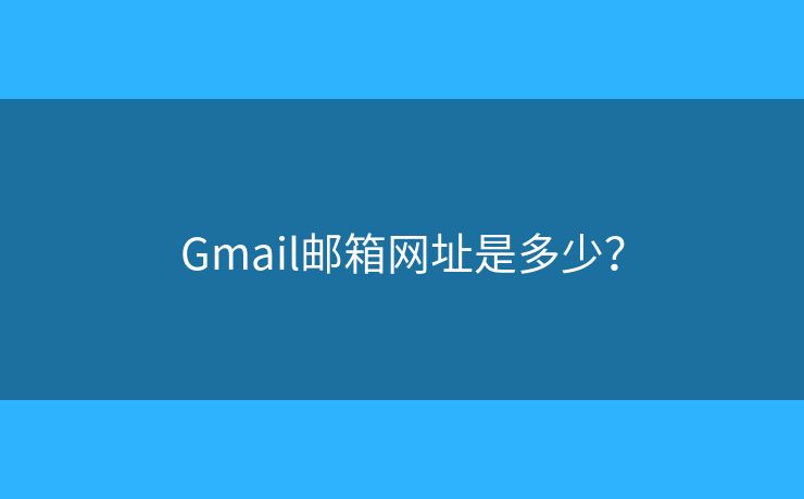 Gmail邮箱网址是多少？