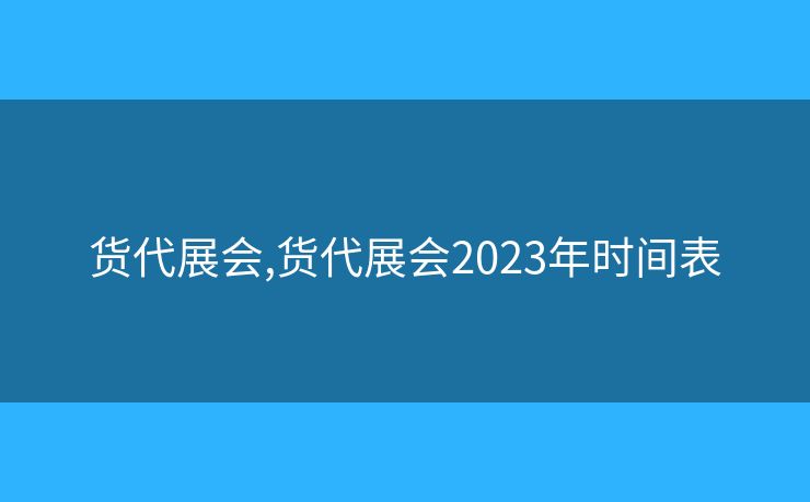 货代展会,货代展会2023年时间表