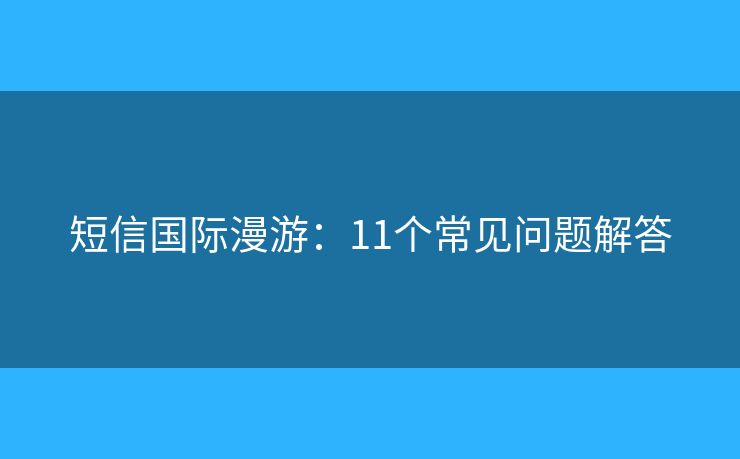 短信国际漫游：11个常见问题解答