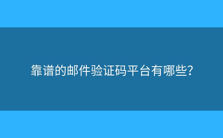 靠谱的邮件验证码平台有哪些? 靠谱的邮件验证码平台有哪些?