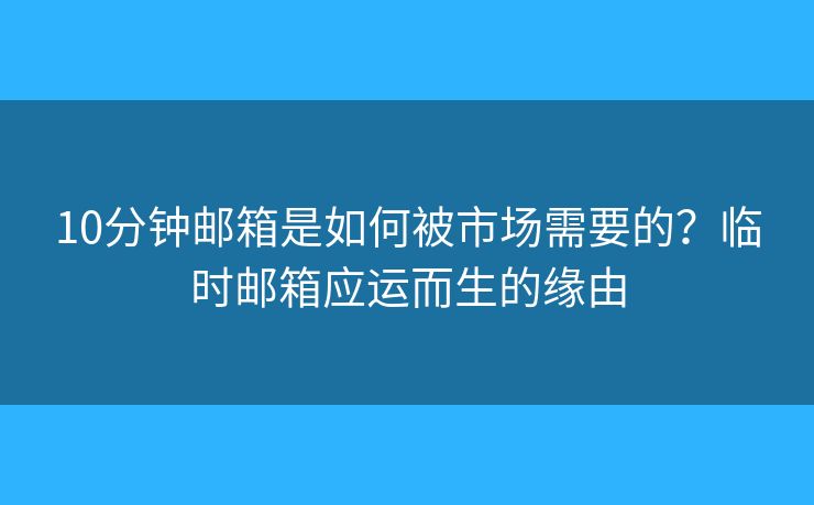 10分钟邮箱是如何被市场需要的？临时邮箱应运而生的缘由