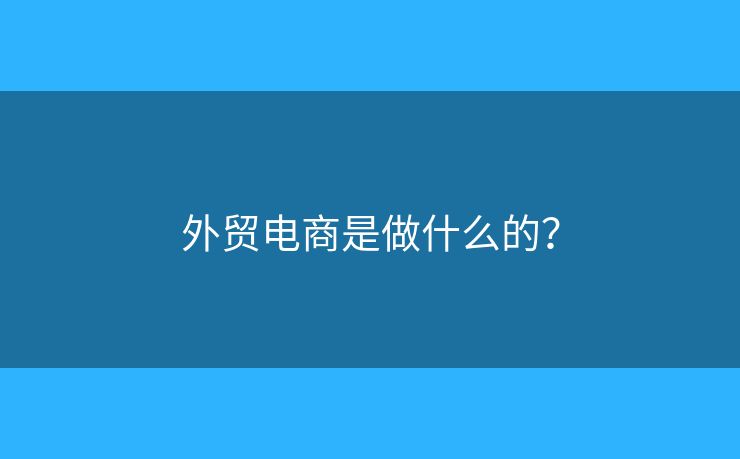 外贸电商是做什么的？