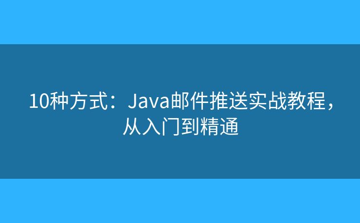 10种方式：Java邮件推送实战教程，从入门到精通