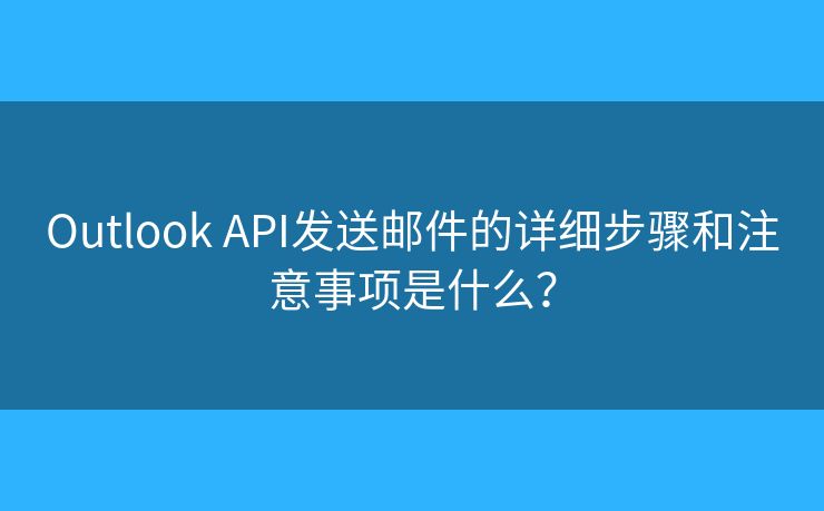 Outlook API发送邮件的详细步骤和注意事项是什么？