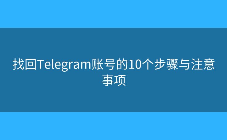 找回Telegram账号的10个步骤与注意事项