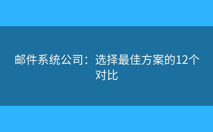 邮件系统公司：选择最佳方案的12个对比