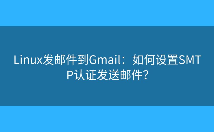 Linux发邮件到Gmail：如何设置SMTP认证发送邮件？