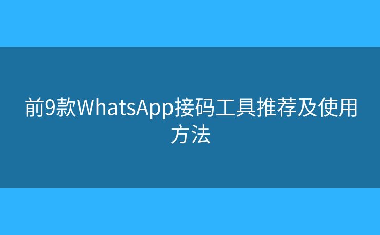 前9款WhatsApp接码工具推荐及使用方法