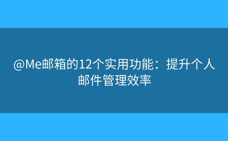 @Me邮箱的12个实用功能：提升个人邮件管理效率