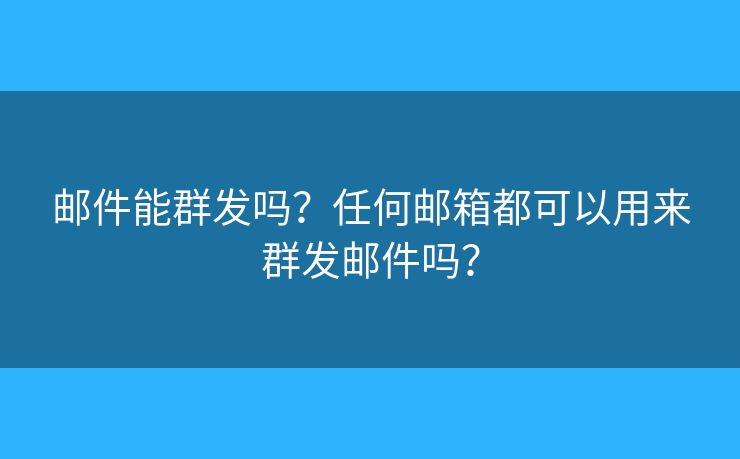 邮件能群发吗？任何邮箱都可以用来群发邮件吗？