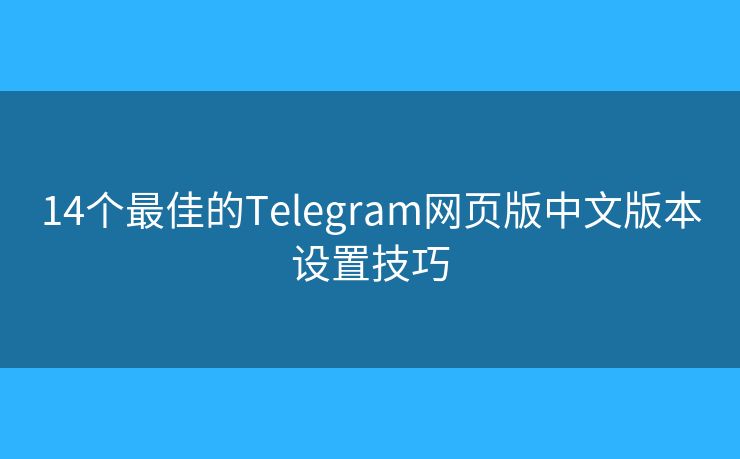 14个最佳的Telegram网页版中文版本设置技巧