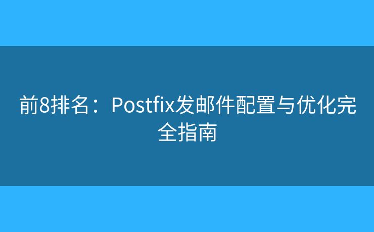前8排名：Postfix发邮件配置与优化完全指南