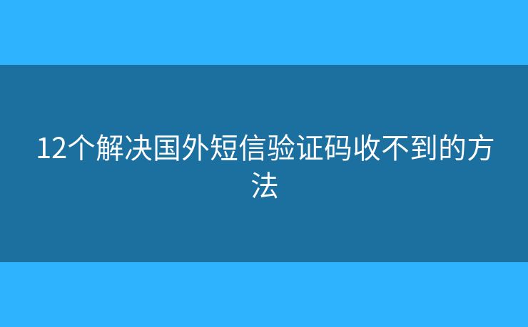 12个解决国外短信验证码收不到的方法
