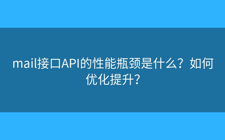 mail接口API的性能瓶颈是什么？如何优化提升？